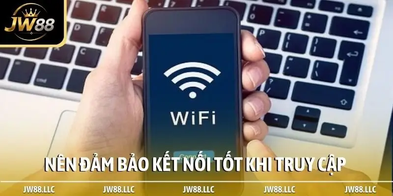 Nên đảm bảo kết nối tốt khi truy cập